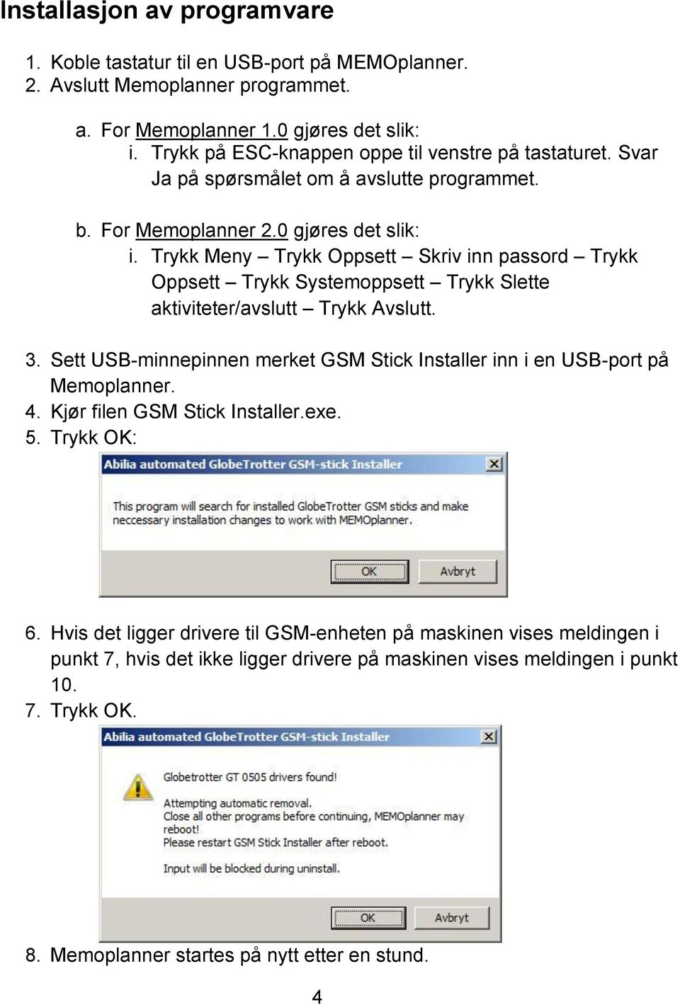 Trykk Meny Trykk Oppsett Skriv inn passord Trykk Oppsett Trykk Systemoppsett Trykk Slette aktiviteter/avslutt Trykk Avslutt. 3.