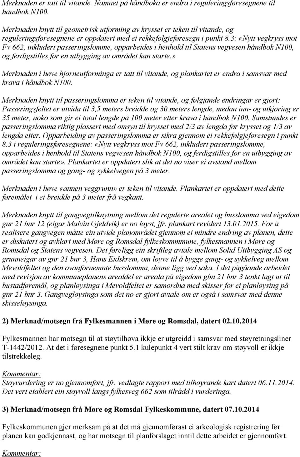 3: «Nytt vegkryss mot Fv 662, inkludert passeringslomme, opparbeides i henhold til Statens vegvesen håndbok N100, og ferdigstilles før en utbygging av området kan starte.