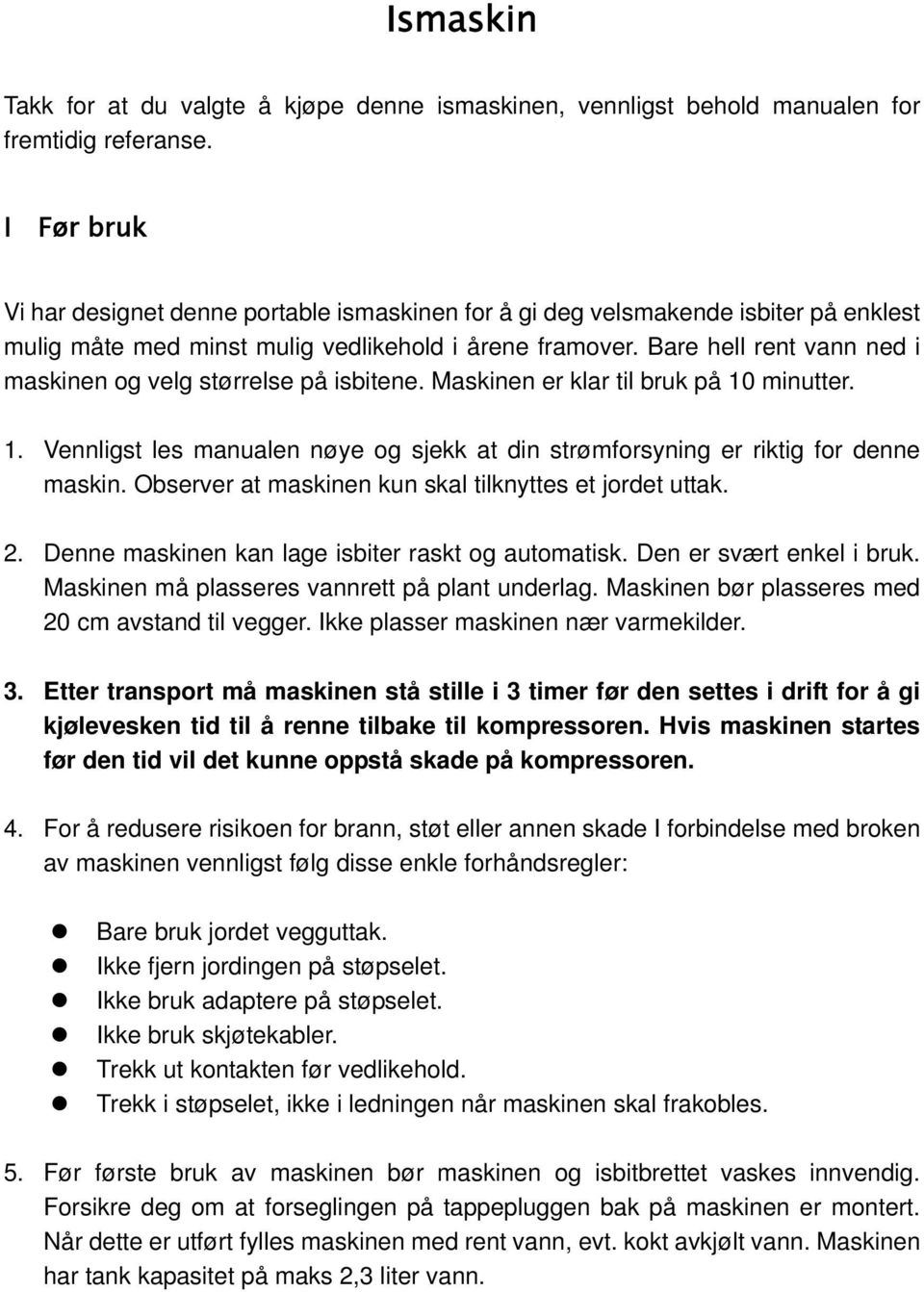 Bare hell rent vann ned i maskinen og velg størrelse på isbitene. Maskinen er klar til bruk på 10 minutter. 1. Vennligst les manualen nøye og sjekk at din strømforsyning er riktig for denne maskin.