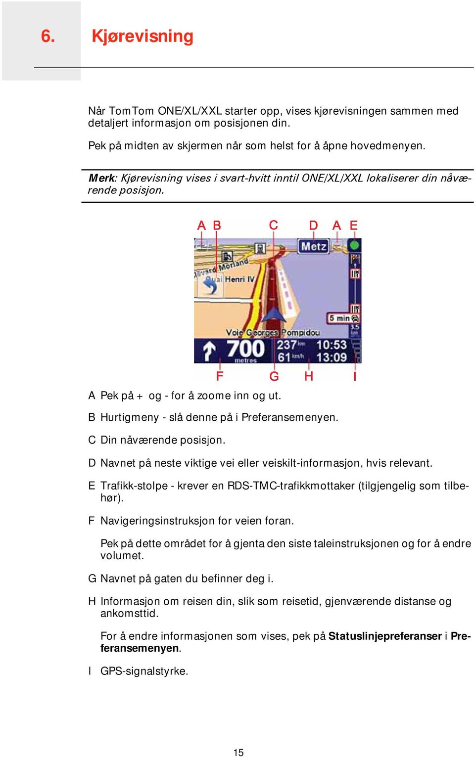 C Din nåværende posisjon. D Navnet på neste viktige vei eller veiskilt-informasjon, hvis relevant. E Trafikk-stolpe - krever en RDS-TMC-trafikkmottaker (tilgjengelig som tilbehør).