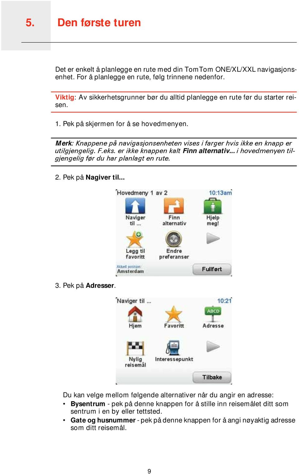 Merk: Knappene på navigasjonsenheten vises i farger hvis ikke en knapp er utilgjengelig. F.eks. er ikke knappen kalt Finn alternativ... i hovedmenyen tilgjengelig før du har planlagt en rute. 2.