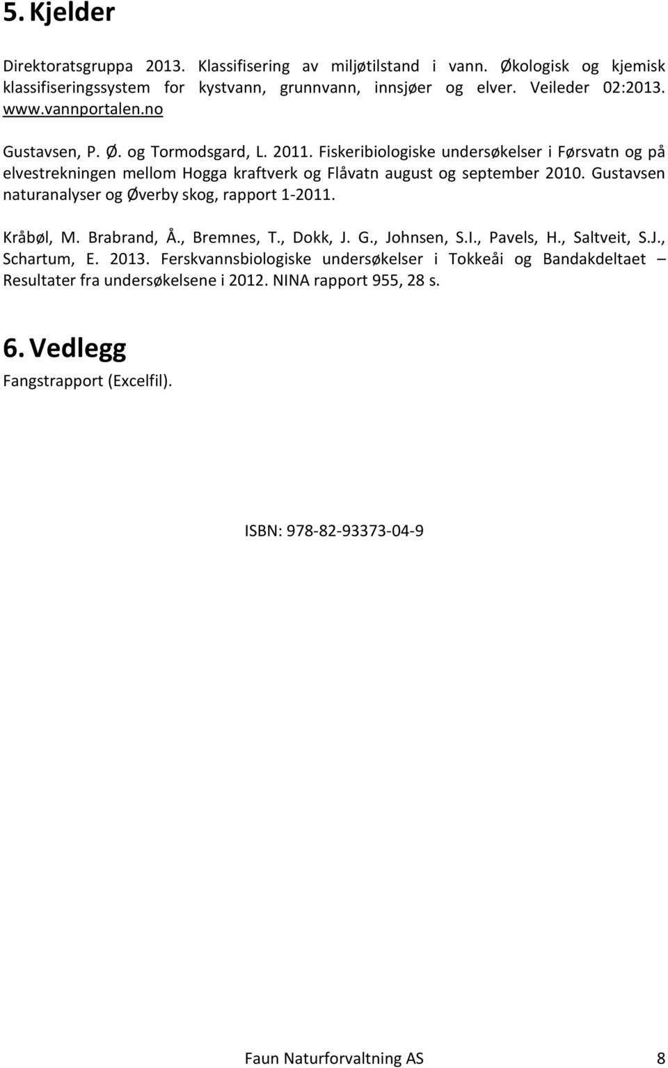 Gustavsen naturanalyser og Øverby skog, rapport 1-2011. Kråbøl, M. Brabrand, Å., Bremnes, T., Dokk, J. G., Johnsen, S.I., Pavels, H., Saltveit, S.J., Schartum, E. 2013.