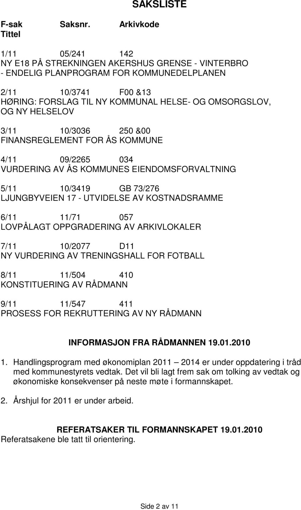 OMSORGSLOV, OG NY HELSELOV 3/11 10/3036 250 &00 FINANSREGLEMENT FOR ÅS KOMMUNE 4/11 09/2265 034 VURDERING AV ÅS KOMMUNES EIENDOMSFORVALTNING 5/11 10/3419 GB 73/276 LJUNGBYVEIEN 17 - UTVIDELSE AV