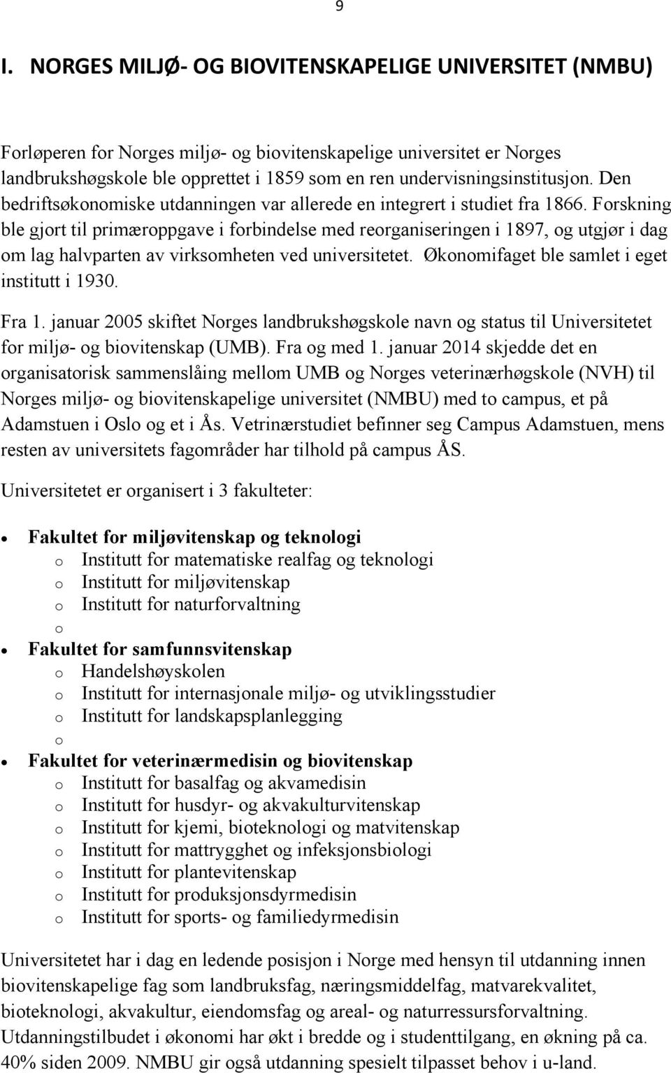 Forskning ble gjort til primæroppgave i forbindelse med reorganiseringen i 1897, og utgjør i dag om lag halvparten av virksomheten ved universitetet. Økonomifaget ble samlet i eget institutt i 1930.