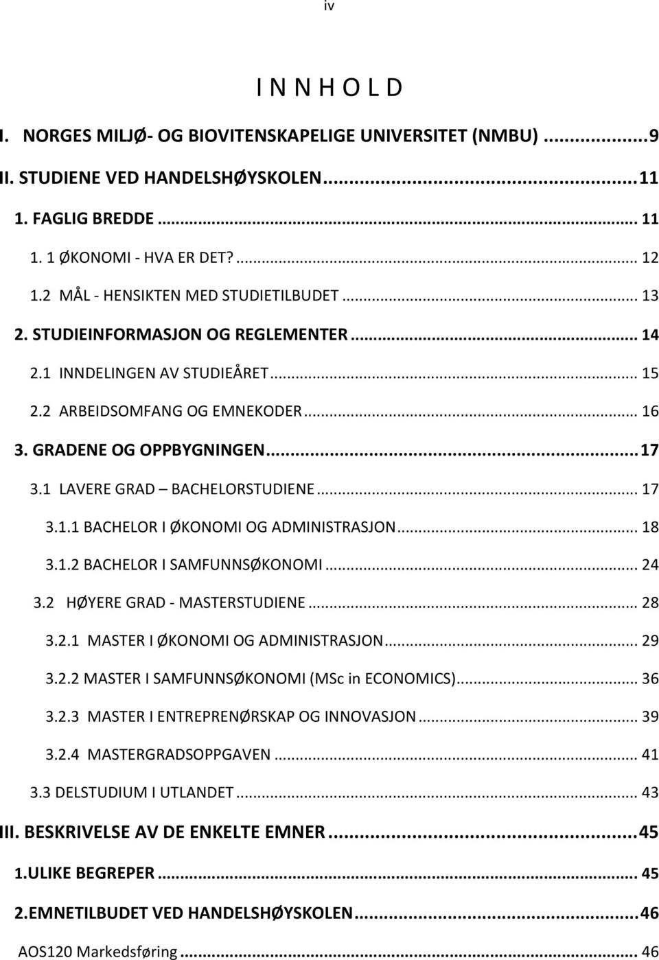 1 LAVERE GRAD BACHELORSTUDIENE... 17 3.1.1 BACHELOR I ØKONOMI OG ADMINISTRASJON... 18 3.1.2 BACHELOR I SAMFUNNSØKONOMI... 24 3.2 HØYERE GRAD MASTERSTUDIENE... 28 3.2.1 MASTER I ØKONOMI OG ADMINISTRASJON.