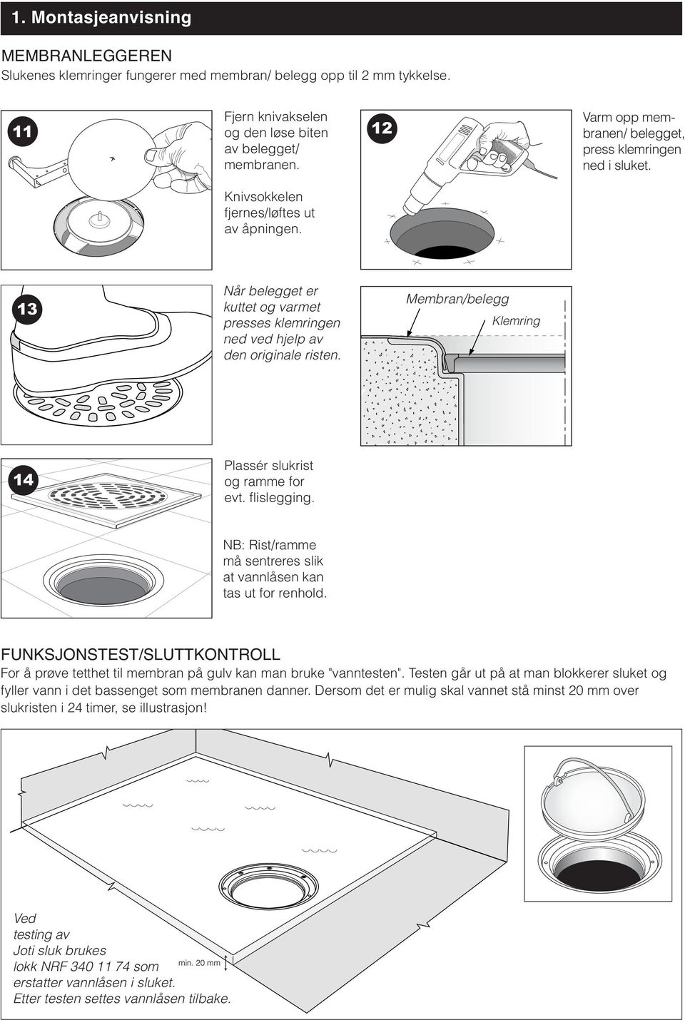 Membran/belegg Klemring 14 Plassér slukrist og ramme for evt. flislegging. NB: Rist/ramme må sentreres slik at vannlåsen kan tas ut for renhold.