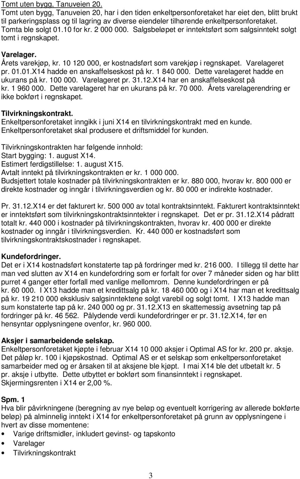 Tomta ble solgt 01.10 for kr. 2 000 000. Salgsbeløpet er inntektsført som salgsinntekt solgt tomt i regnskapet. Varelager. Årets varekjøp, kr. 10 120 000, er kostnadsført som varekjøp i regnskapet.