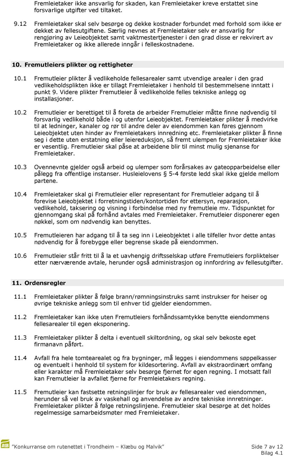 Særlig nevnes at Fremleietaker selv er ansvarlig for rengjøring av Leieobjektet samt vaktmestertjenester i den grad disse er rekvirert av Fremleietaker og ikke allerede inngår i felleskostnadene. 10.