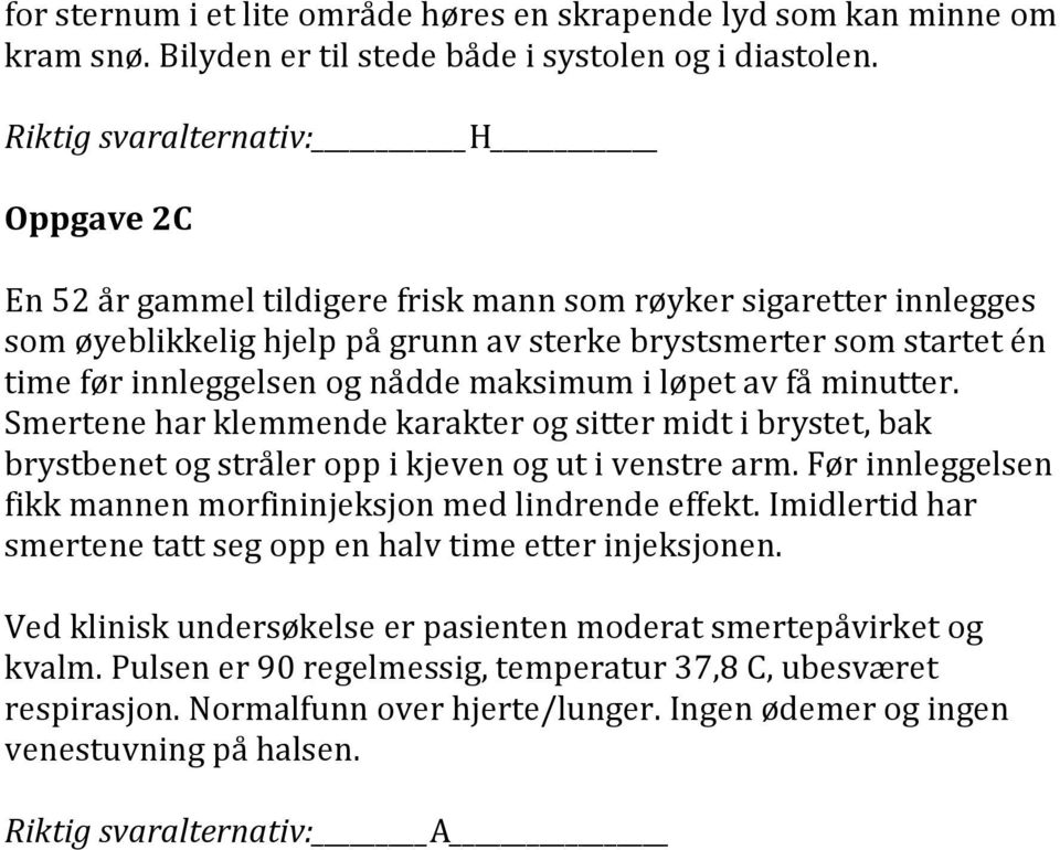 nådde maksimum i løpet av få minutter. Smertene har klemmende karakter og sitter midt i brystet, bak brystbenet og stråler opp i kjeven og ut i venstre arm.