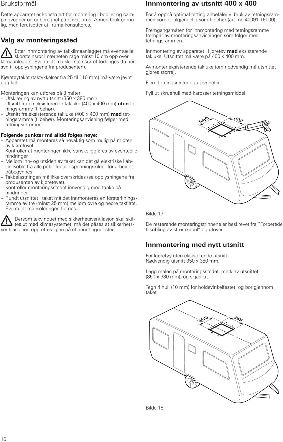 Eventuelt må skorsteinsrøret forlenges (ta hensyn til opplysningene fra produsenten). Kjøretøytaket (taktykkelser fra 25 til 110 mm) må være jevnt og glatt.