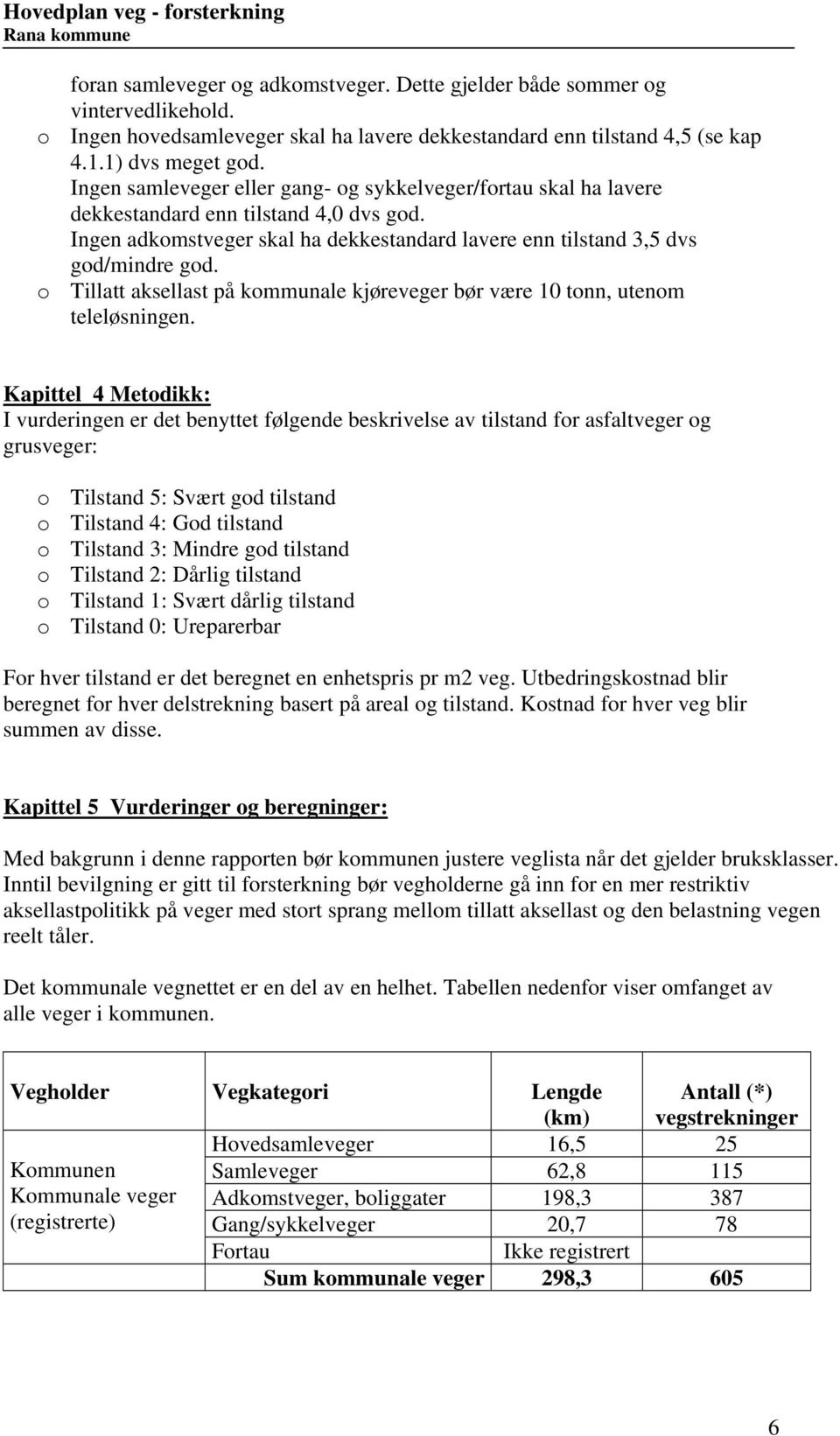 Ingen samleveger eller gang- og sykkelveger/fortau skal ha lavere dekkestandard enn tilstand 4, dvs god. Ingen adkomstveger skal ha dekkestandard lavere enn tilstand 3,5 dvs god/mindre god.