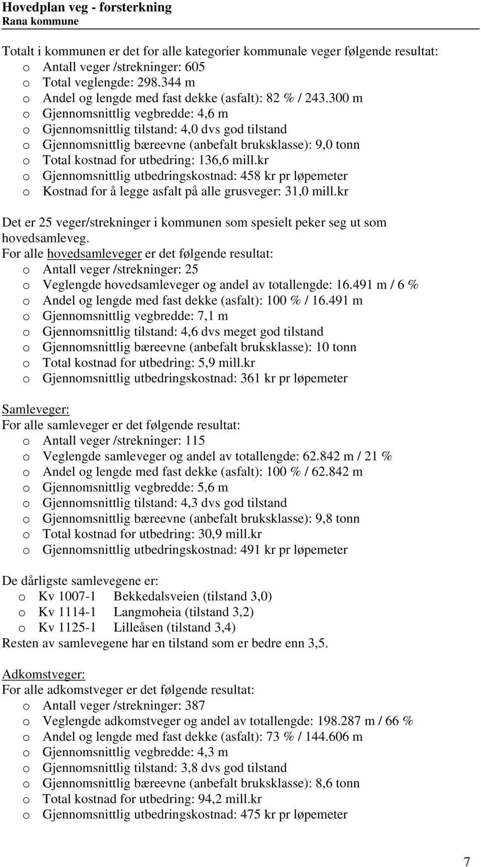 3 m o Gjennomsnittlig vegbredde: 4,6 m o Gjennomsnittlig tilstand: 4, dvs god tilstand o Gjennomsnittlig bæreevne (anbefalt bruksklasse): 9, tonn o Total kostnad for utbedring: 36,6 mill.