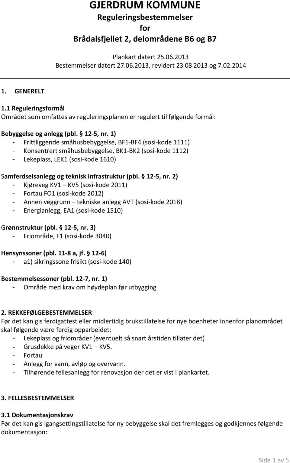 1) - Frittliggende småhusbebyggelse, BF1-BF4 (sosi-kode 1111) - Konsentrert småhusbebyggelse, BK1-BK2 (sosi-kode 1112) - Lekeplass, LEK1 (sosi-kode 1610) Samferdselsanlegg og teknisk infrastruktur