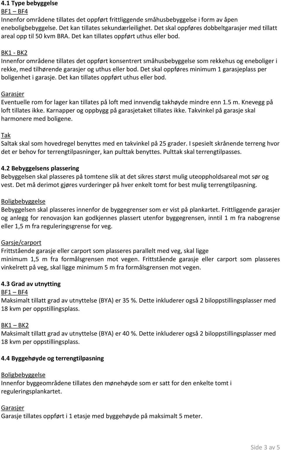 BK1 - BK2 Innenfor områdene tillates det oppført konsentrert småhusbebyggelse som rekkehus og eneboliger i rekke, med tilhørende garasjer og uthus eller bod.