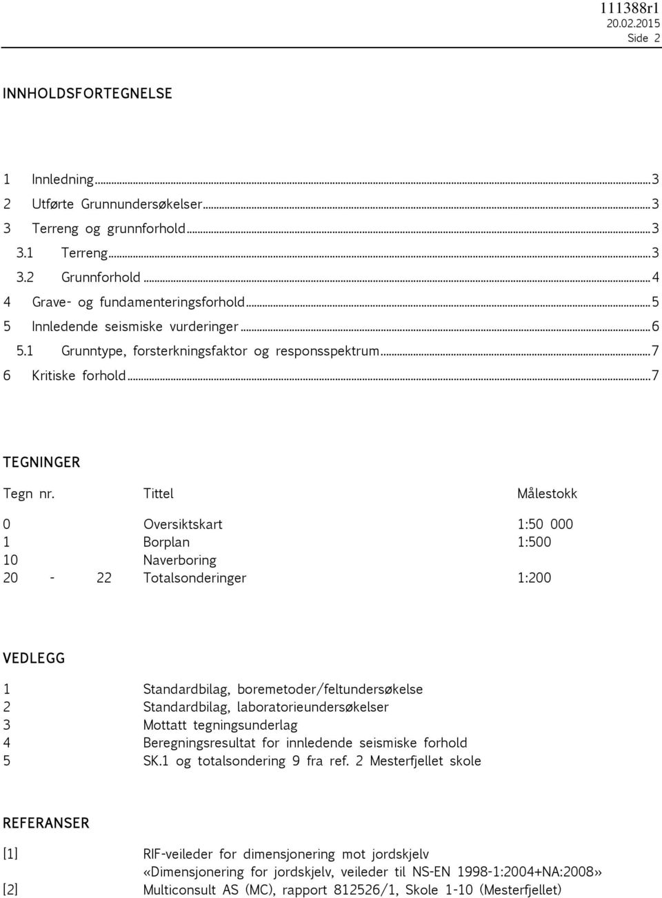 Tittel Målestokk 0 Oversiktskart 1:50 000 1 Borplan 1:500 10 Naverboring 20-22 Totalsonderinger 1:200 VEDLEGG 1 Standardbilag, boremetoder/feltundersøkelse 2 Standardbilag, laboratorieundersøkelser 3