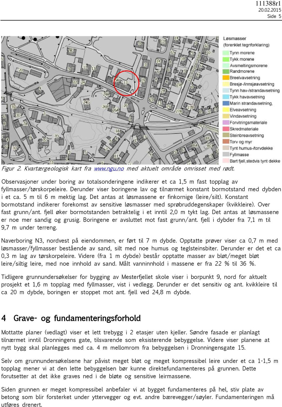 5 m til 6 m mektig lag. Det antas at løsmassene er finkornige (leire/silt). Konstant bormotstand indikerer forekomst av sensitive løsmasser med sprøbruddegenskaper (kvikkleire). Over fast grunn/ant.