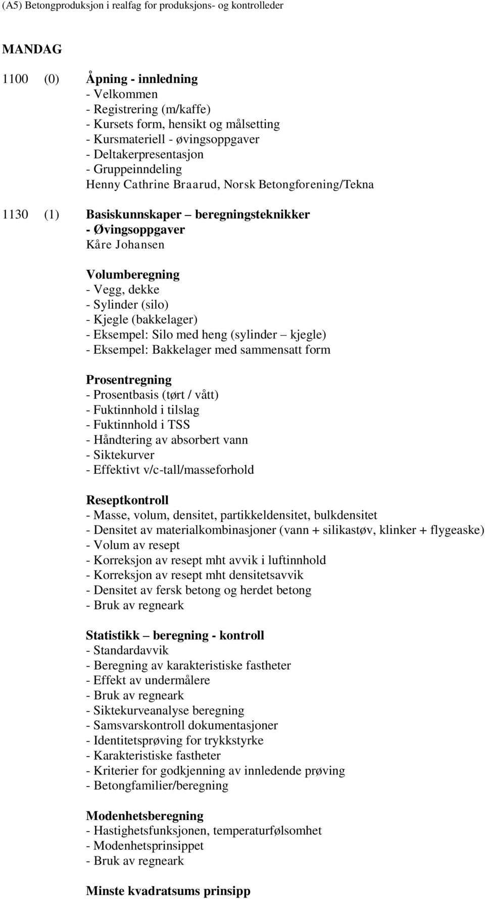 Eksempel: Bakkelager med sammensatt form Prosentregning - Prosentbasis (tørt / vått) - Fuktinnhold i tilslag - Fuktinnhold i TSS - Håndtering av absorbert vann - Siktekurver - Effektivt