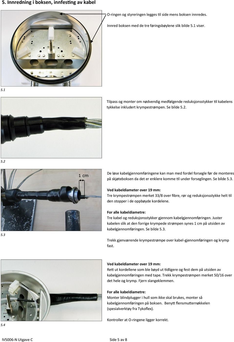 Se bilde 5.3. Ved kabeldiameter over 19 mm: Tre krympestrømpen merket 33/8 over fibre, rør og reduksjonsstykke helt til den stopper i de oppbøyde kordelene. 5.3 For alle kabeldiametre: Tre kabel og reduksjonsstykker gjennom kabelgjennomføringen.