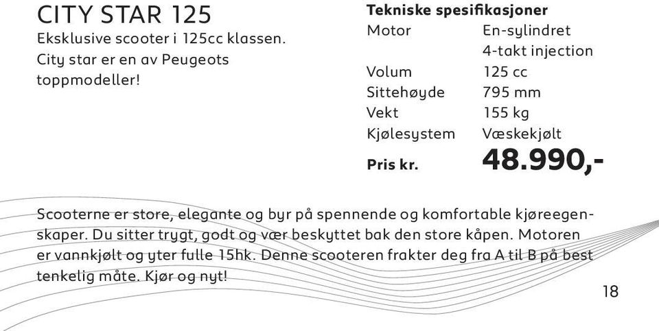 Væskekjølt Pris kr. 48.990,- Scooterne er store, elegante og byr på spennende og komfortable kjøreegenskaper.