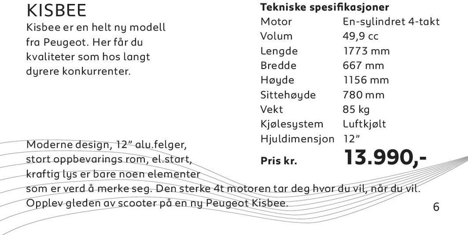 85 kg Kjølesystem Luftkjølt Hjuldimensjon 12 Moderne design, 12 alu.felger, stort oppbevarings rom, el.start, Pris kr. 13.