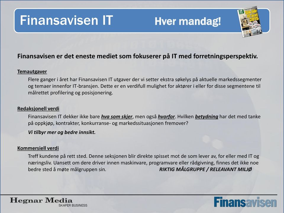 Dette er en verdifull mulighet for aktører i eller for disse segmentene til målrettet profilering og posisjonering. Redaksjonell verdi Finansavisen IT dekker ikke bare hva som skjer, men også hvorfor.