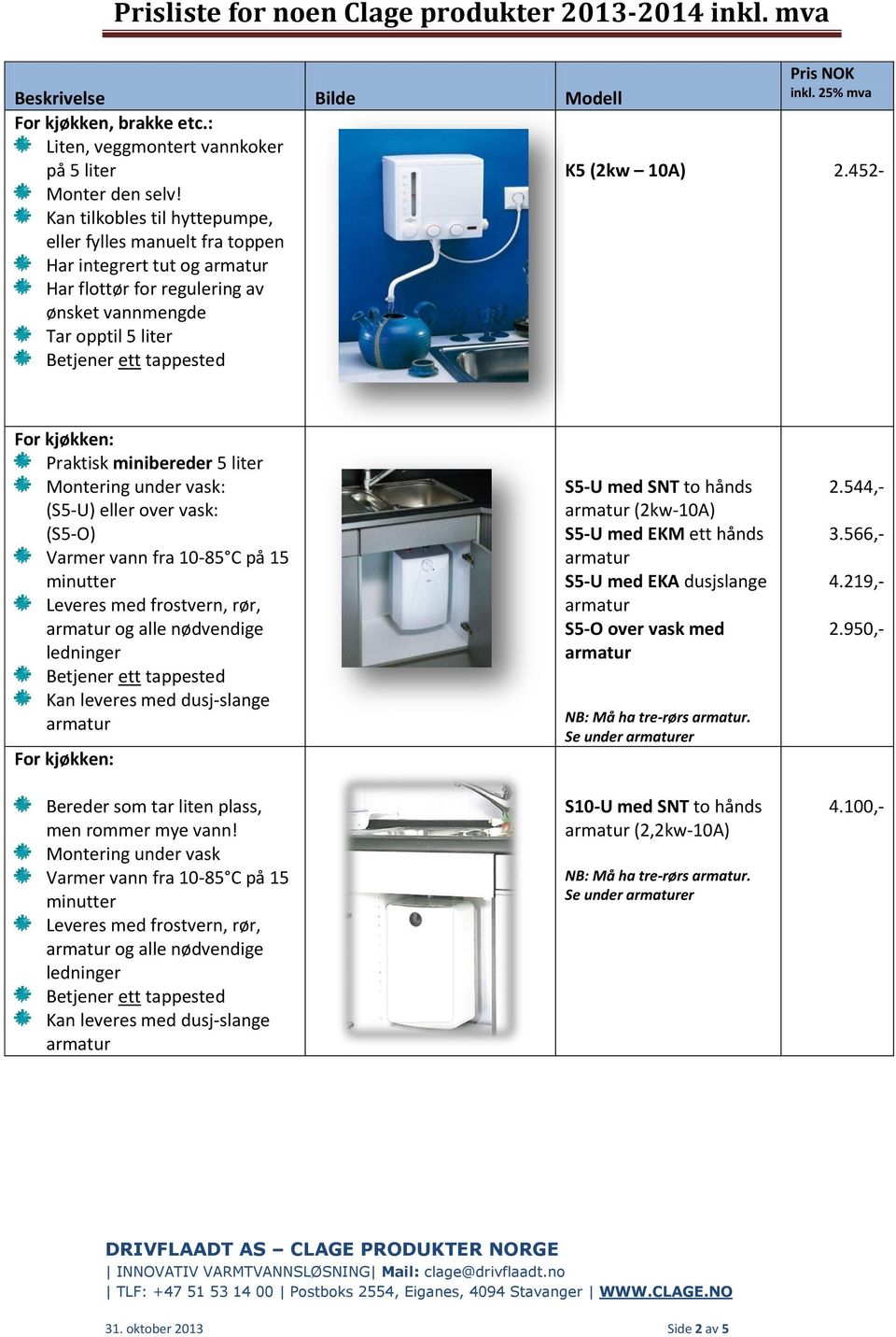 452- Praktisk minibereder 5 liter Montering under vask: (S5-U) eller over vask: (S5-O) Varmer vann fra 10-85 C på 15 minutter Leveres med frostvern, rør, og alle nødvendige ledninger Kan leveres med