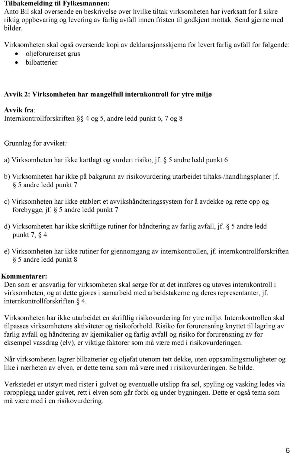 Virksomheten skal også oversende kopi av deklarasjonsskjema for levert farlig avfall for følgende: oljeforurenset grus bilbatterier Avvik 2: Virksomheten har mangelfull internkontroll for ytre miljø