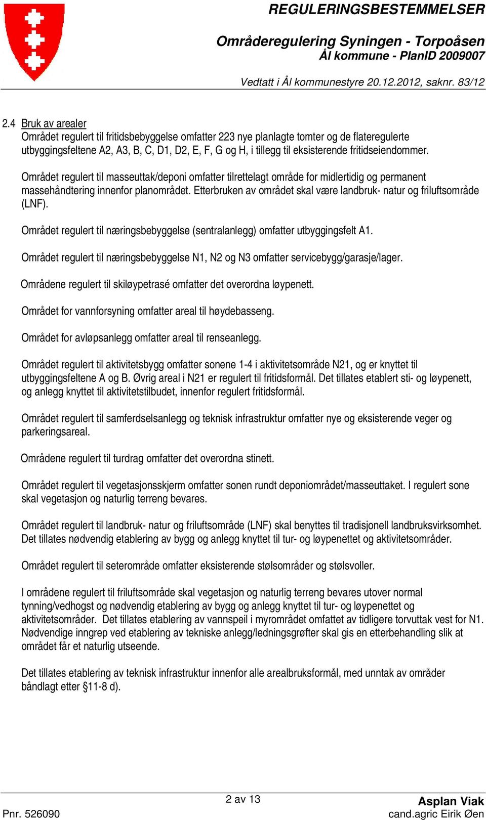 Etterbruken av området skal være landbruk- natur og friluftsområde (LNF). Området regulert til næringsbebyggelse (sentralanlegg) omfatter utbyggingsfelt A1.