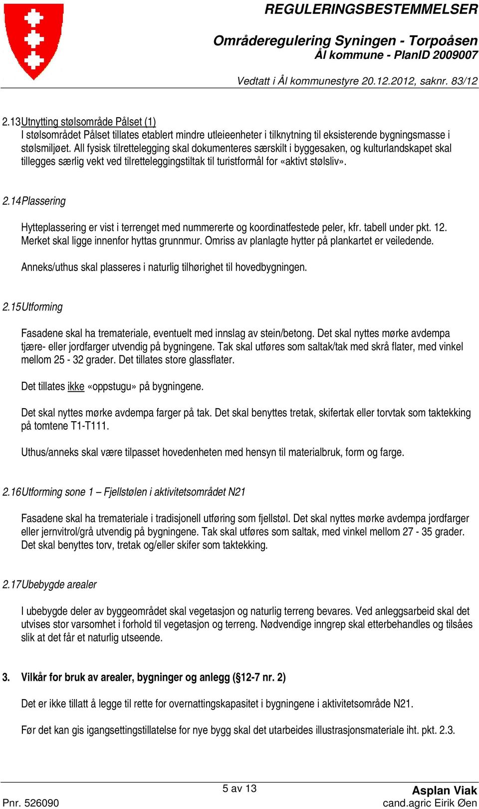 14 Plassering Hytteplassering er vist i terrenget med nummererte og koordinatfestede peler, kfr. tabell under pkt. 12. Merket skal ligge innenfor hyttas grunnmur.