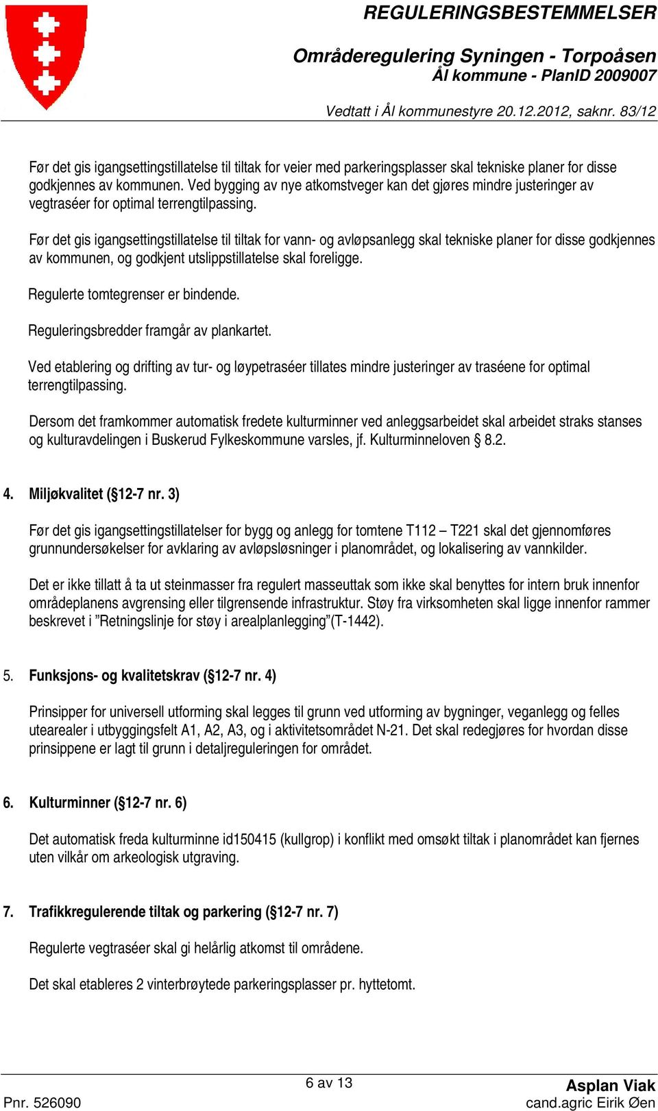 Før det gis igangsettingstillatelse til tiltak for vann- og avløpsanlegg skal tekniske planer for disse godkjennes av kommunen, og godkjent utslippstillatelse skal foreligge.