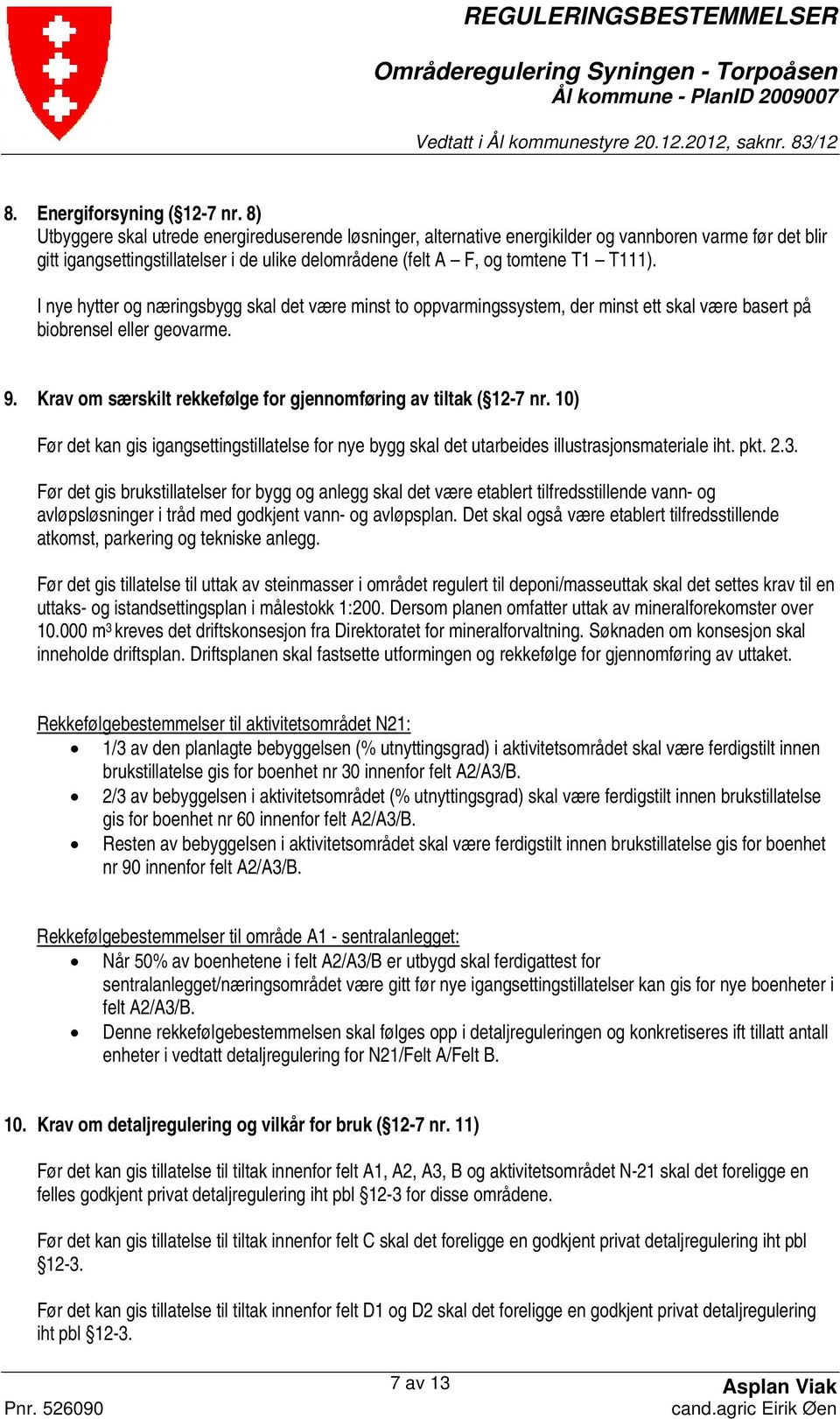 I nye hytter og næringsbygg skal det være minst to oppvarmingssystem, der minst ett skal være basert på biobrensel eller geovarme. 9. Krav om særskilt rekkefølge for gjennomføring av tiltak ( 12-7 nr.