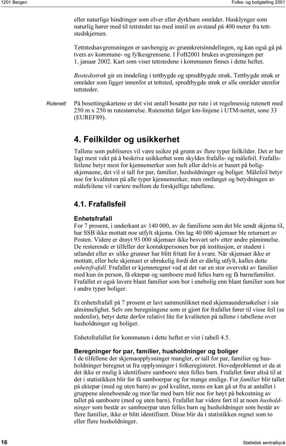 Kart som viser tettstedene i kommunen finnes i dette heftet. Bostedsstrøk gir en inndeling i tettbygde og spredtbygde strøk.