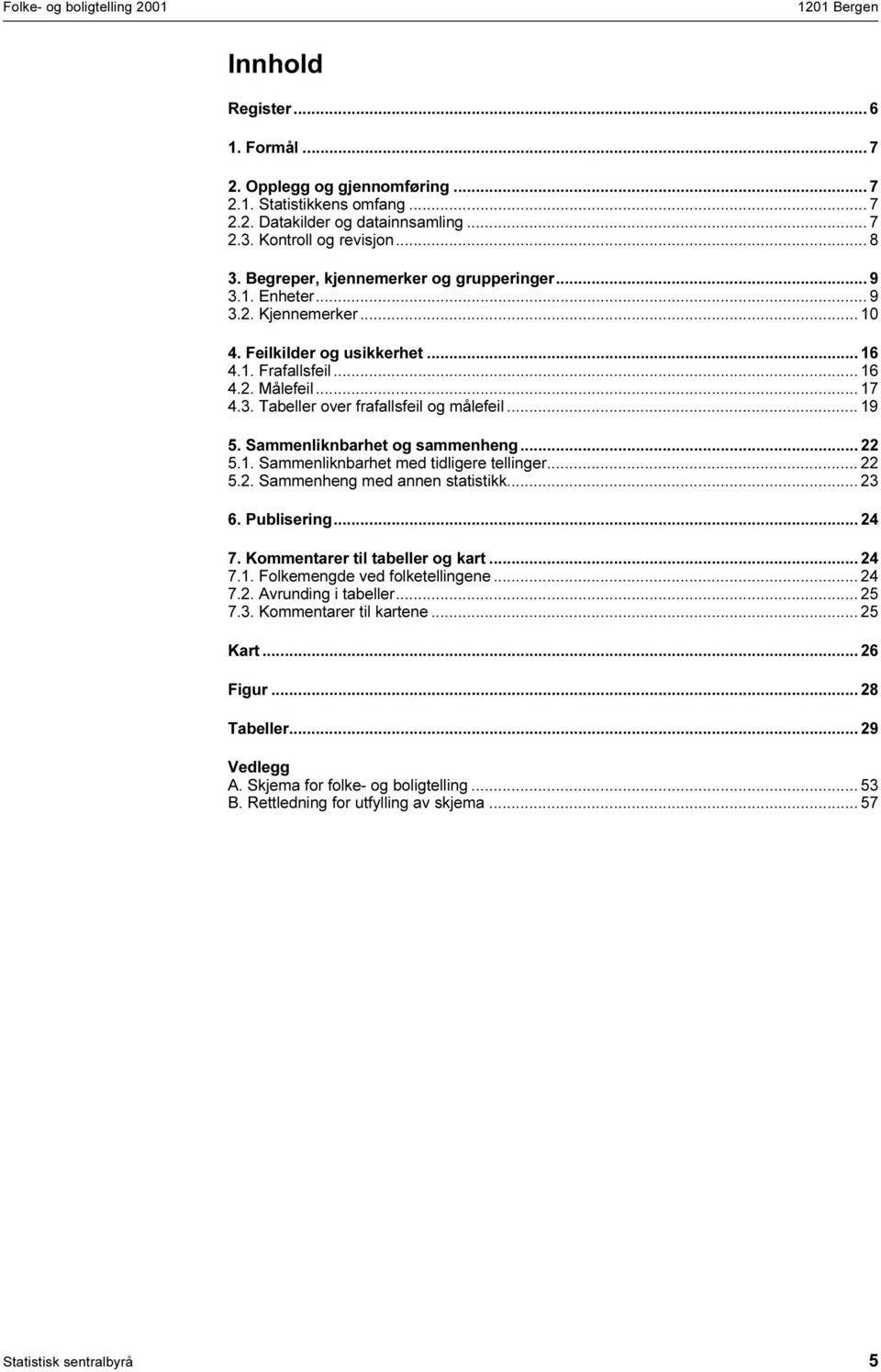 .. 19 5. Sammenliknbarhet og sammenheng... 22 5.1. Sammenliknbarhet med tidligere tellinger... 22 5.2. Sammenheng med annen statistikk... 23 6. Publisering... 24 7. Kommentarer til tabeller og kart.