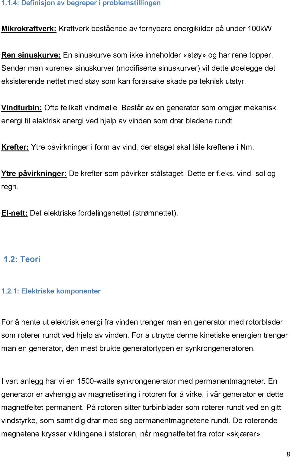 Består av en generator som omgjør mekanisk energi til elektrisk energi ved hjelp av vinden som drar bladene rundt. Krefter: Ytre påvirkninger i form av vind, der staget skal tåle kreftene i Nm.