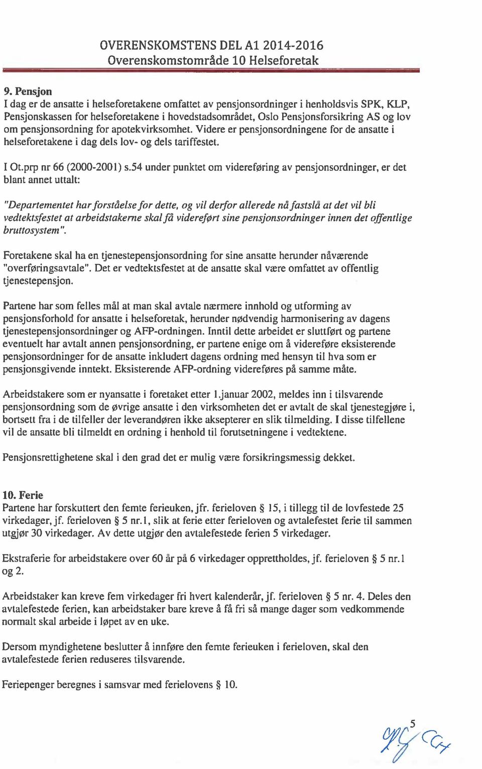 pensjonsordning for apotekvirksomhet. Videre er pensjonsordningene for de ansatte i helseforetakene i dag dels lov- og dels tariffestet. I Ot.prp nr 66 (2000-200 1) s.