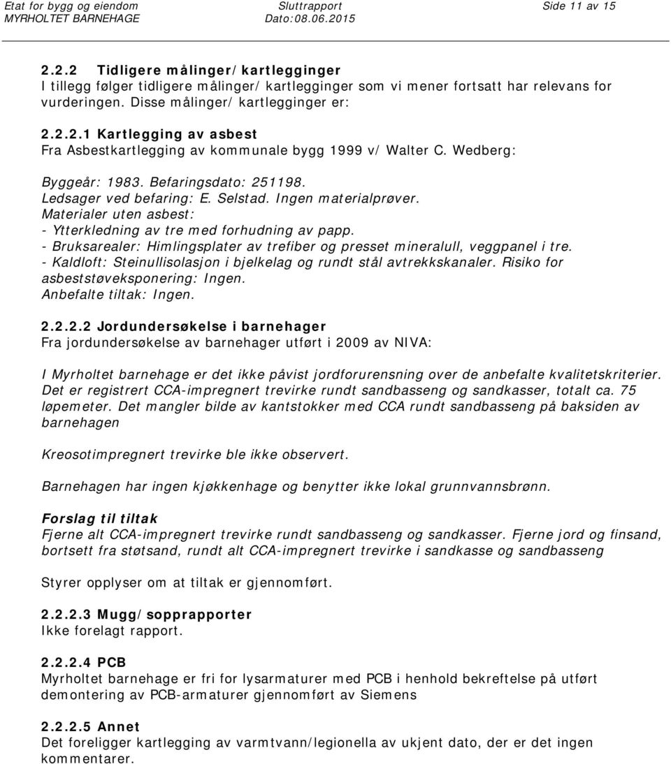 Wedberg: Byggeår: 1983. Befaringsdato: 251198. Ledsager ved befaring: E. Selstad. Ingen materialprøver. Materialer uten asbest: - Ytterkledning av tre med forhudning av papp.