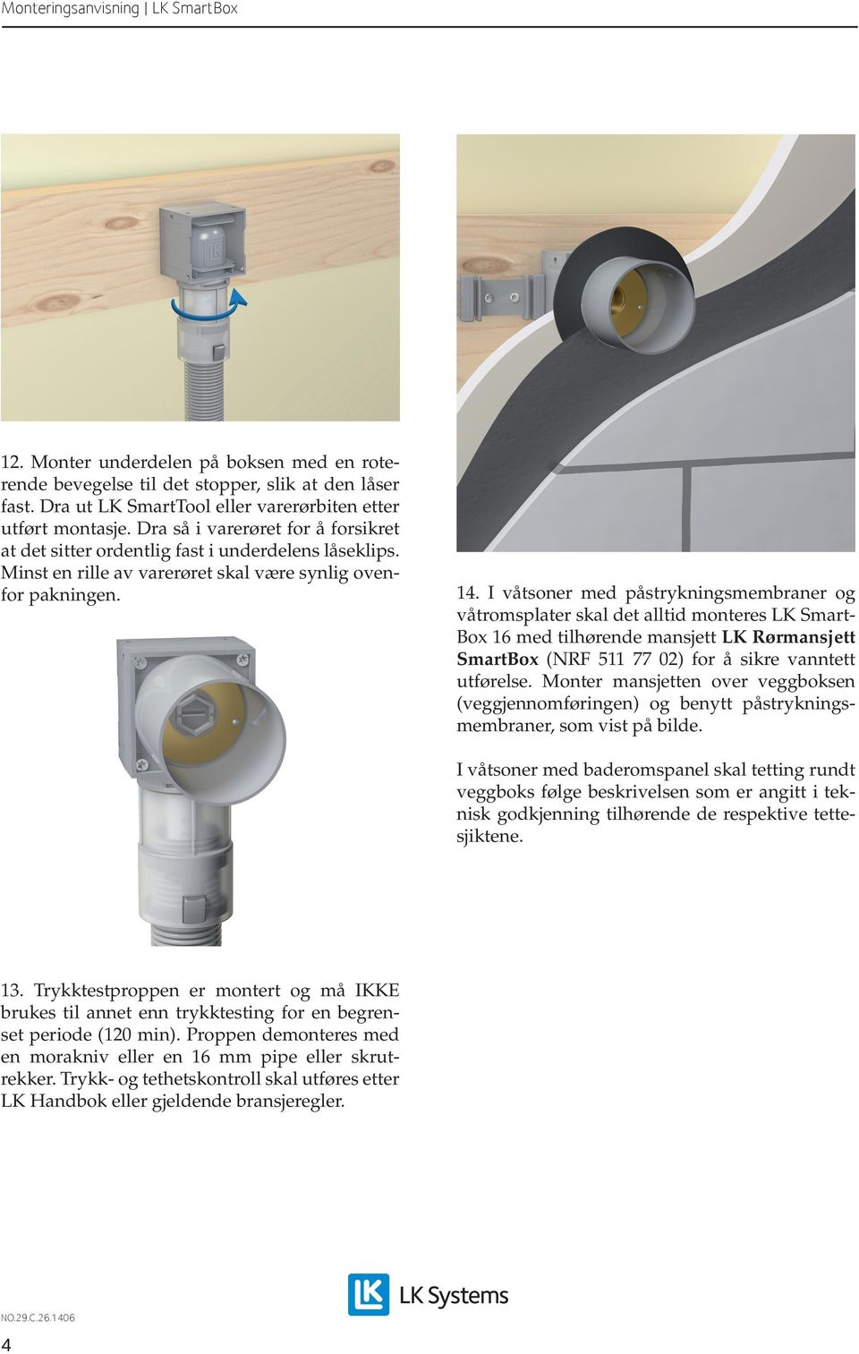 I våtsoner med påstrykningsmembraner og våtromsplater skal det alltid monteres LK Smart- Box 16 med tilhørende mansjett LK Rørmansjett SmartBox (NRF 511 77 02) for å sikre vanntett utførelse.