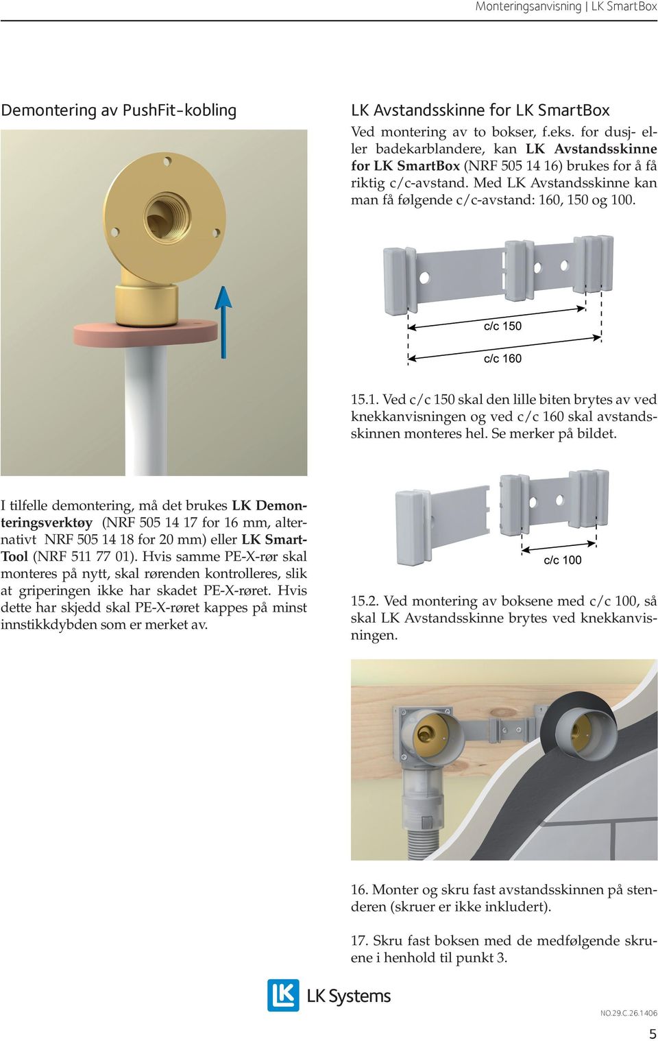 Se merker på bildet. I tilfelle demontering, må det brukes LK Demonteringsverktøy (NRF 505 14 17 for 16 mm, alternativt NRF 505 14 18 for 20 mm) eller LK Smart- Tool (NRF 511 77 01).