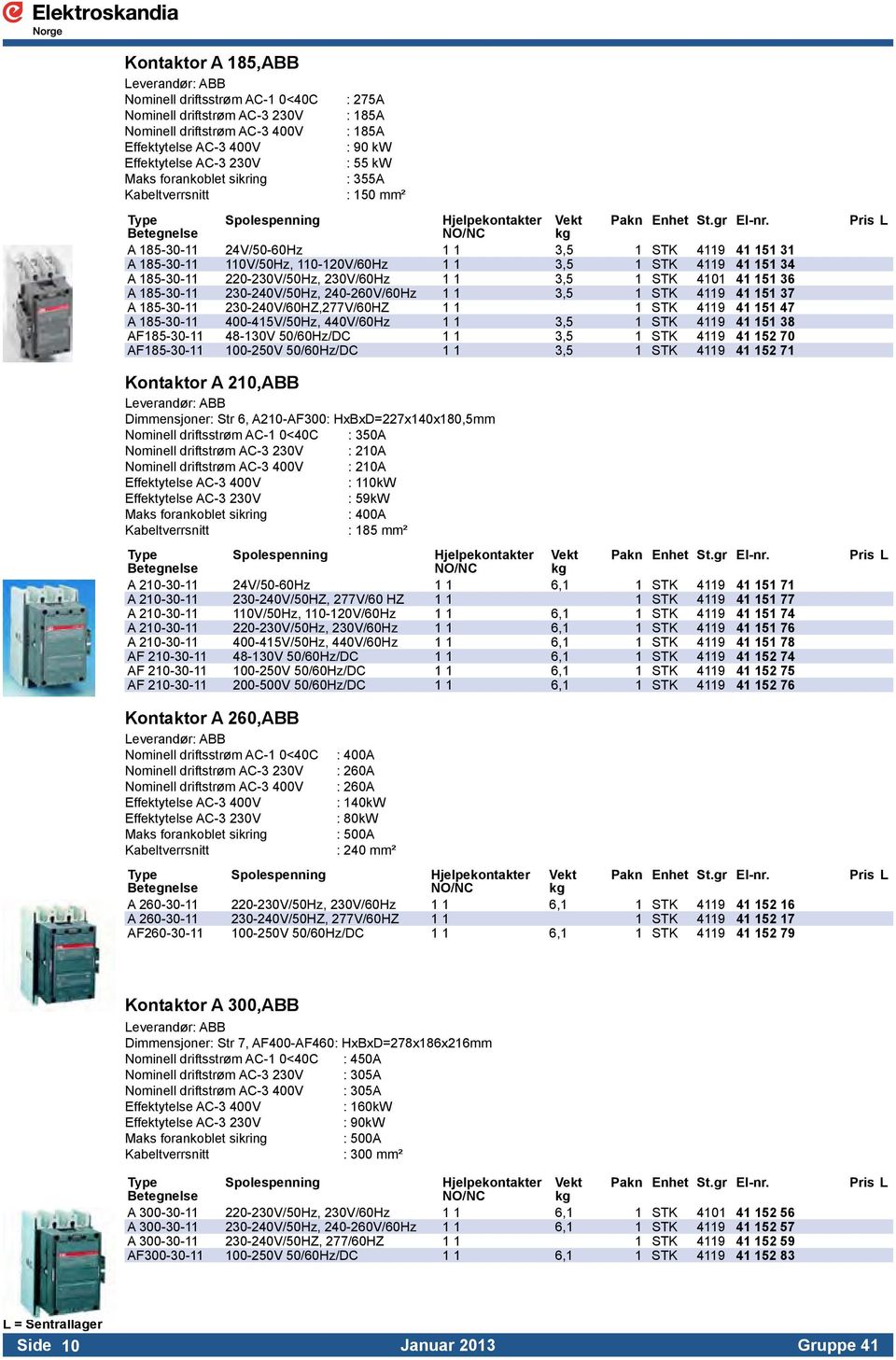 A 185-30-11 24V/50-60Hz 1 1 3,5 1 STK 4119 41 151 31 A 185-30-11 110V/50Hz, 110-120V/60Hz 1 1 3,5 1 STK 4119 41 151 34 A 185-30-11 220-230V/50Hz, 230V/60Hz 1 1 3,5 1 STK 4101 41 151 36 A 185-30-11