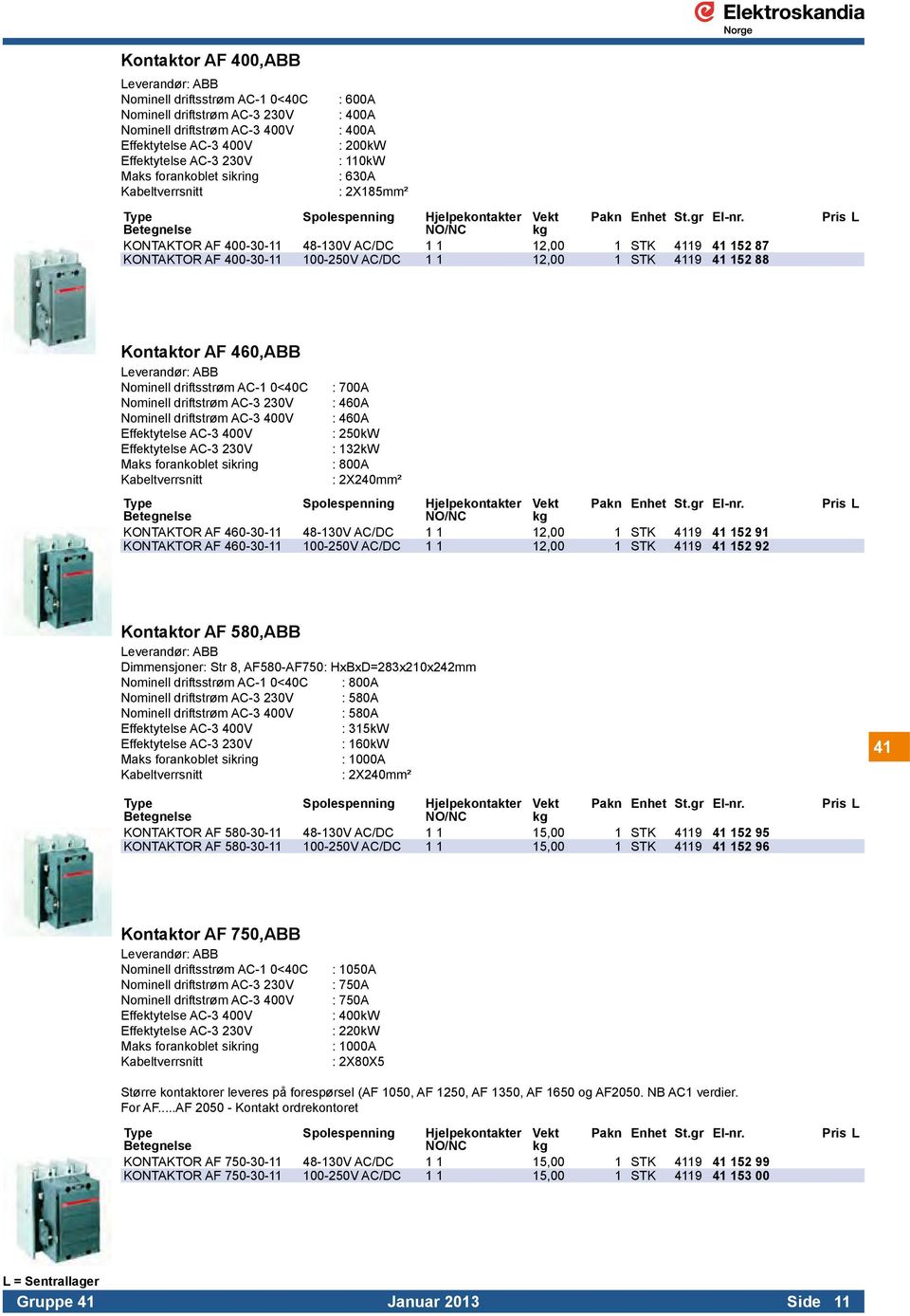 KONTAKTOR AF 400-30-11 48-130V AC/DC 1 1 12,00 1 STK 4119 41 152 87 KONTAKTOR AF 400-30-11 100-250V AC/DC 1 1 12,00 1 STK 4119 41 152 88 Pris L Kontaktor AF 460,ABB Leverandør: ABB Nominell