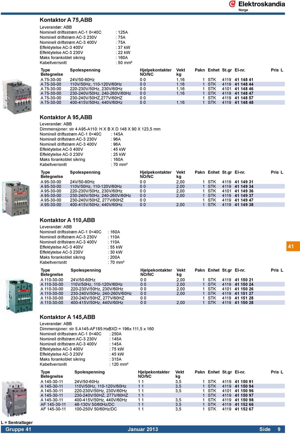 A 75-30-00 24V/50-60Hz 0 0 1,16 1 STK 4119 41 148 41 A 75-30-00 110V/50Hz, 110-120V/60Hz 0 0 1,16 1 STK 4119 41 148 44 A 75-30-00 220-230V/50Hz, 230V/60Hz 0 0 1,16 1 STK 4101 41 148 46 A 75-30-00