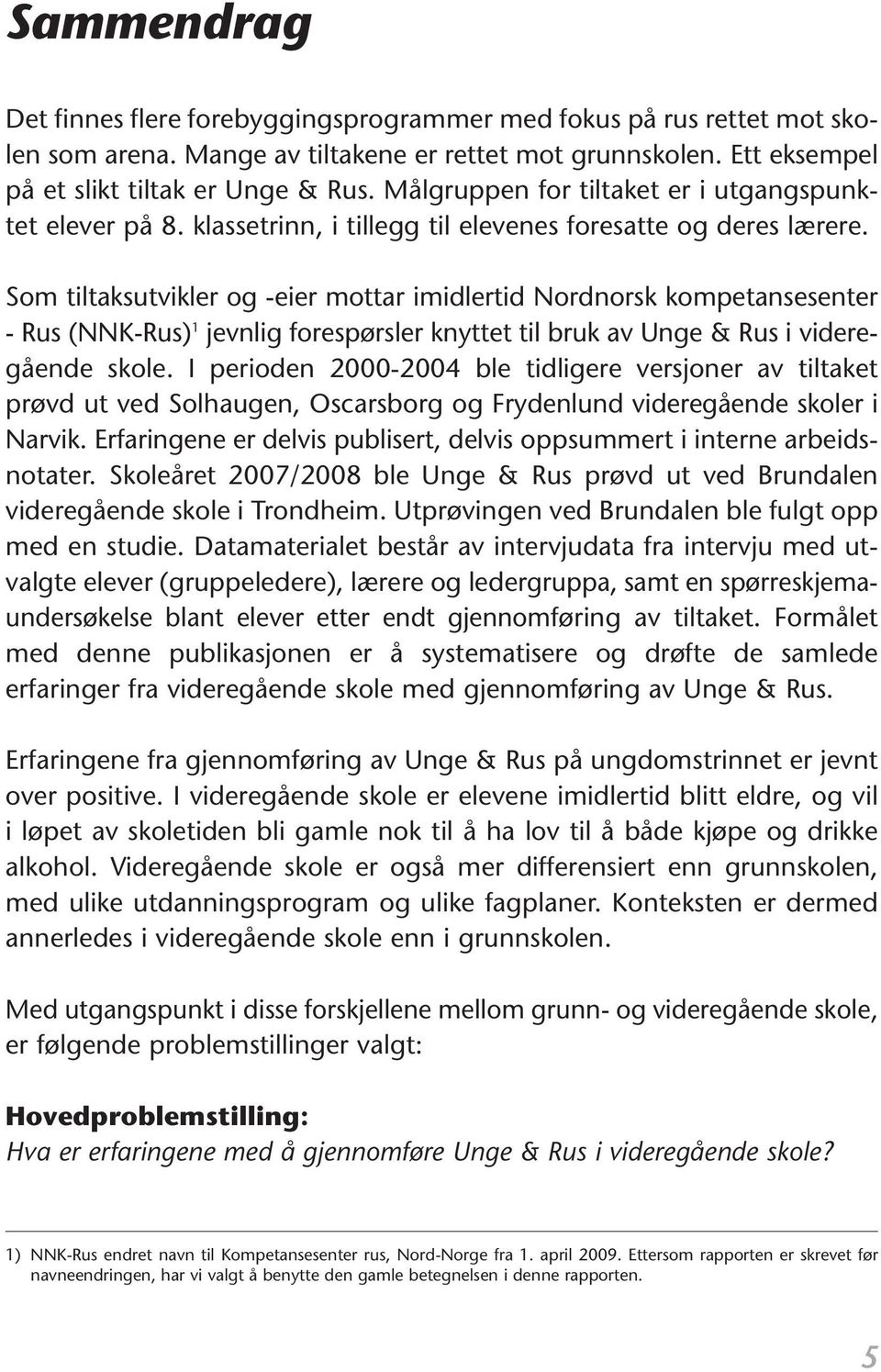 jevnlig forespørsler knyttet til bruk av Unge & Rus i videregående skole I perioden 2000-2004 ble tidligere versjoner av tiltaket prøvd ut ved Solhaugen, Oscarsborg og Frydenlund videregående skoler