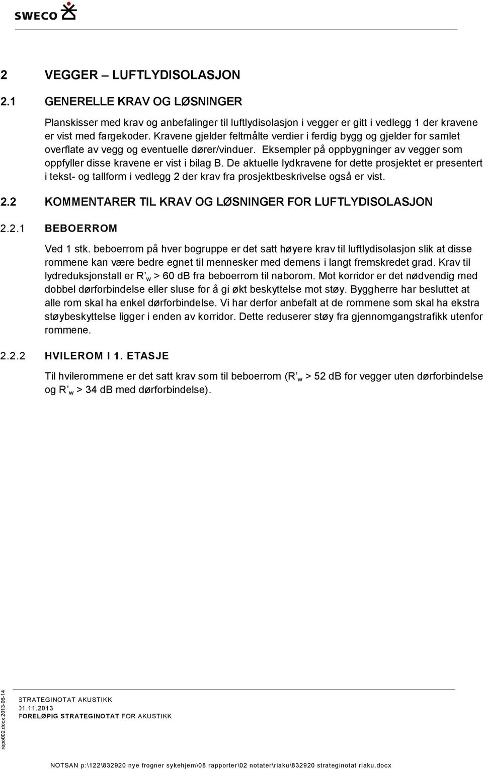 Kravene gjelder feltmålte verdier i ferdig bygg og gjelder for samlet overflate av vegg og eventuelle dører/vinduer. Eksempler på oppbygninger av vegger som oppfyller disse kravene er vist i bilag B.