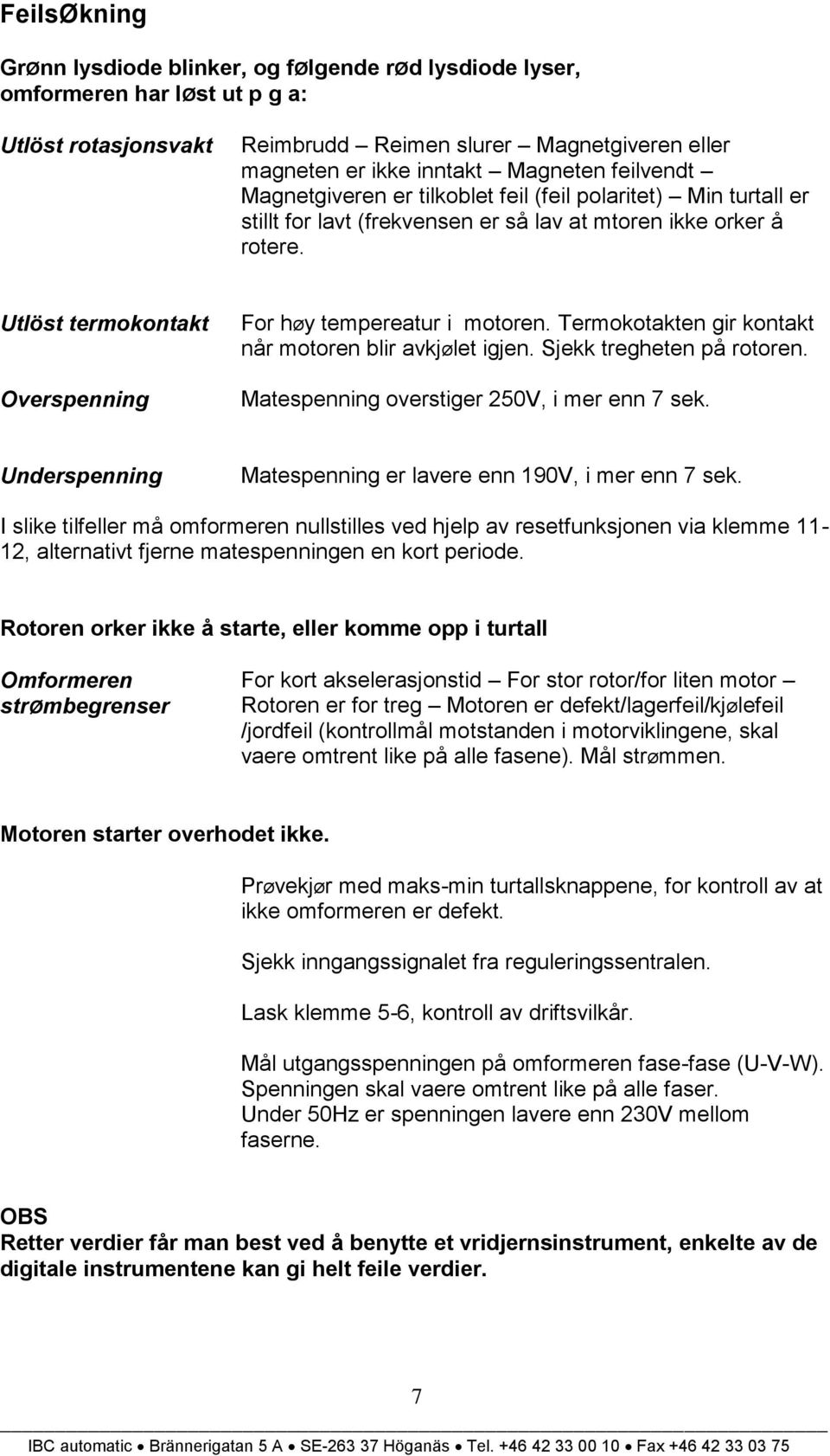 Utlöst termokontakt Overspenning For høy tempereatur i motoren. Termokotakten gir kontakt når motoren blir avkjølet igjen. Sjekk tregheten på rotoren. Matespenning overstiger 250V, i mer enn 7 sek.