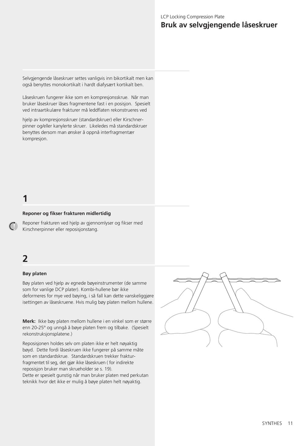 Spesielt ved intraartikulære frakturer må leddflaten rekonstrueres ved hjelp av kompresjonsskruer (standardskruer) eller Kirschnerpinner og/eller kanylerte skruer.