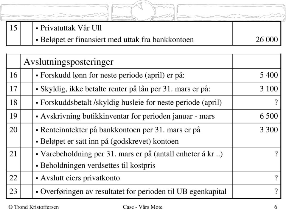 mars er på: Forskuddsbetalt /skyldig husleie for neste periode (april) Avskrivning butikkinventar for perioden januar - mars Renteinntekter på bankkontoen per 31.