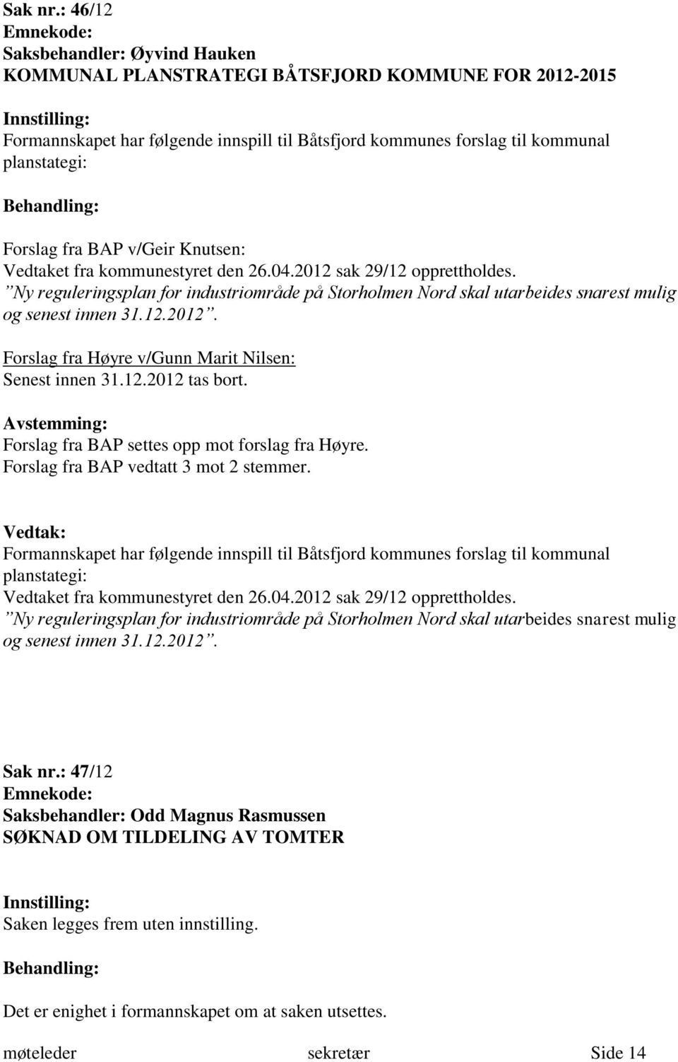 Vedtaket fra kommunestyret den 26.04.2012 sak 29/12 opprettholdes. Ny reguleringsplan for industriområde på Storholmen Nord skal utarbeides snarest mulig og senest innen 31.12.2012. Forslag fra Høyre v/gunn Marit Nilsen: Senest innen 31.