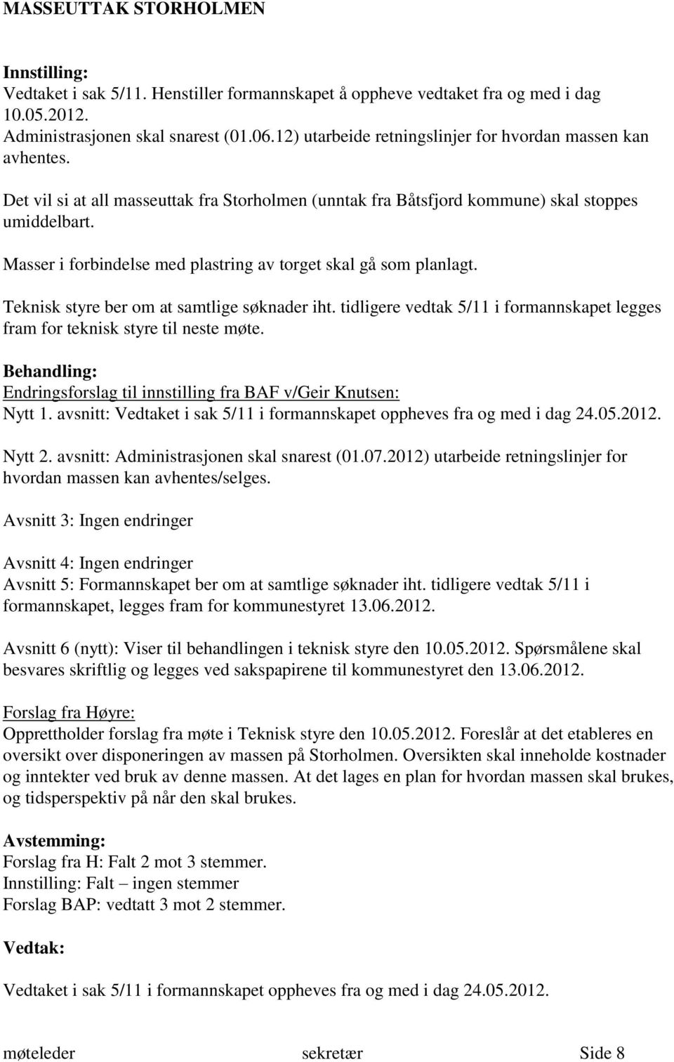 Masser i forbindelse med plastring av torget skal gå som planlagt. Teknisk styre ber om at samtlige søknader iht. tidligere vedtak 5/11 i formannskapet legges fram for teknisk styre til neste møte.