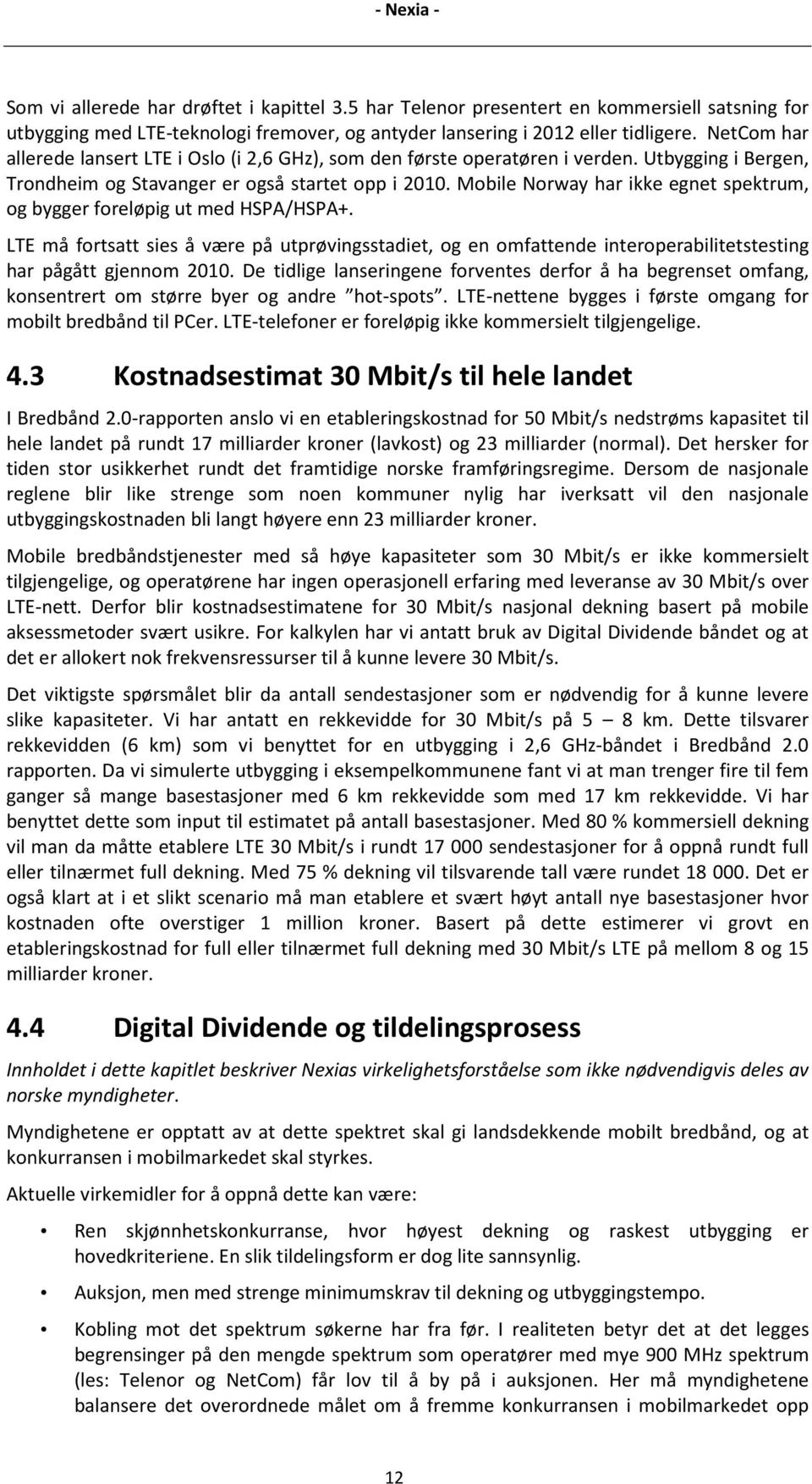 Mobile Norway har ikke egnet spektrum, og bygger foreløpig ut med HSPA/HSPA+. LTE må fortsatt sies å være på utprøvingsstadiet, og en omfattende interoperabilitetstesting har pågått gjennom 2010.