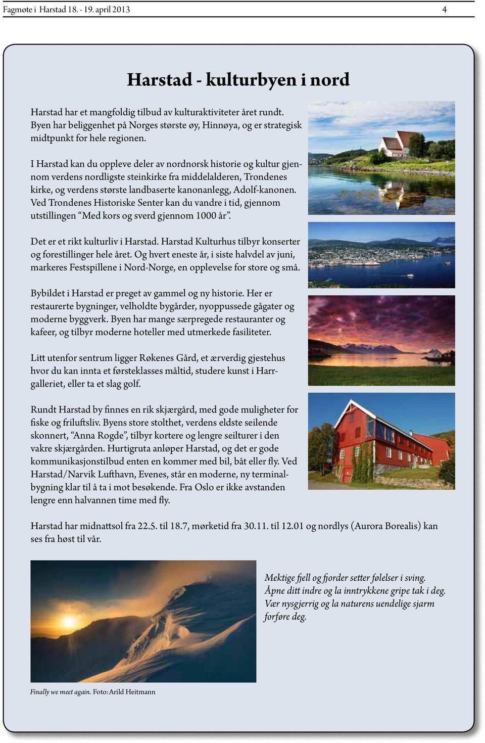 I Harstad kan du oppleve deler av nordnorsk historie og kultur gjennom verdens nordligste steinkirke fra middelalderen, Trondenes kirke, og verdens største landbaserte kanonanlegg, Adolf-kanonen.